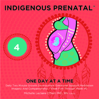 Indigenous Prenatal Four - (Four)  Mindful Pregnancy For Your Comfort And Calm - Listen Daily To Your Mindful Pregnancy and Little Happy Wonder Within Bonding Meditations.  From Week 5 through Week 40