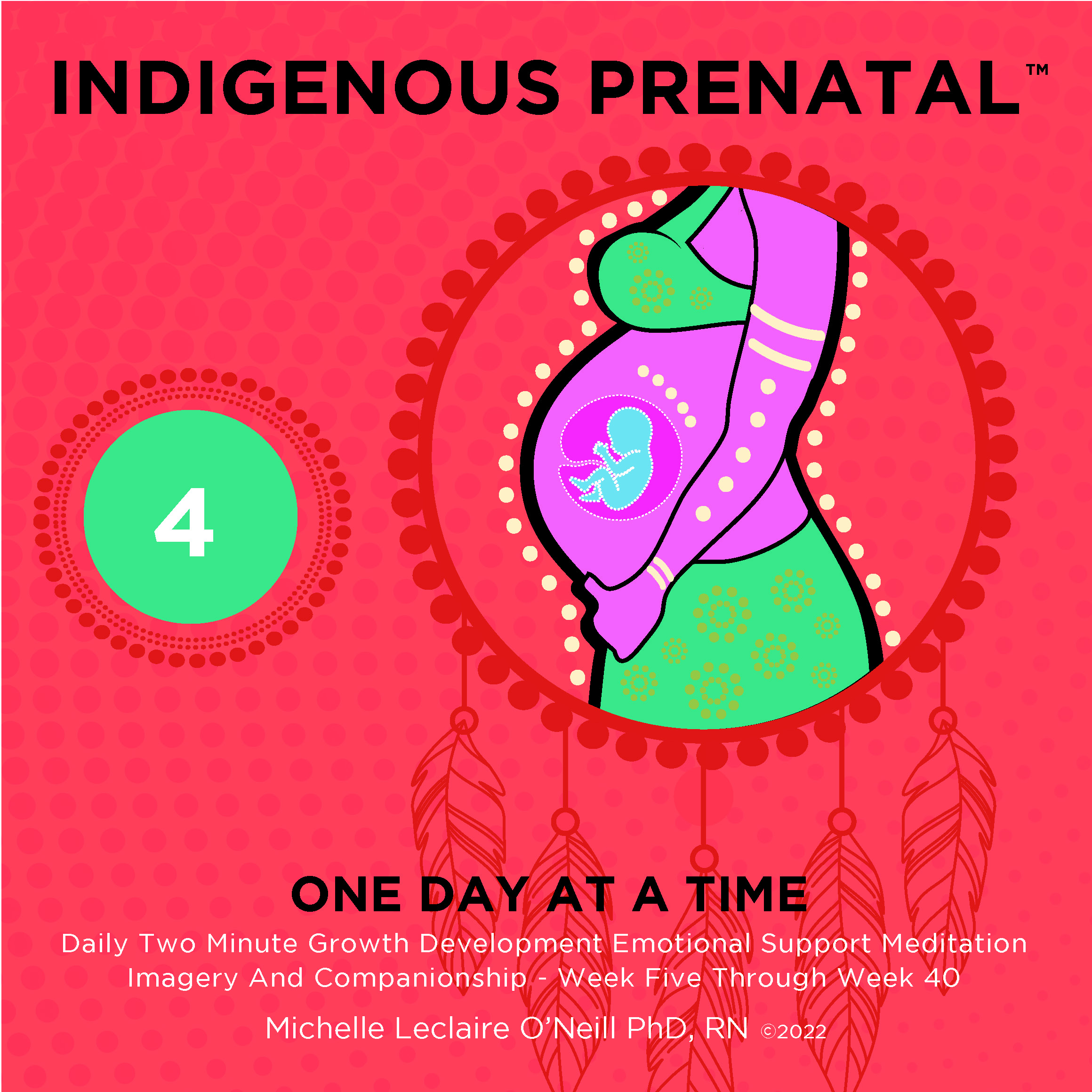 Indigenous Prenatal Four - (Four)  Mindful Pregnancy For Your Comfort And Calm - Listen Daily To Your Mindful Pregnancy and Little Happy Wonder Within Bonding Meditations.  From Week 5 through Week 40